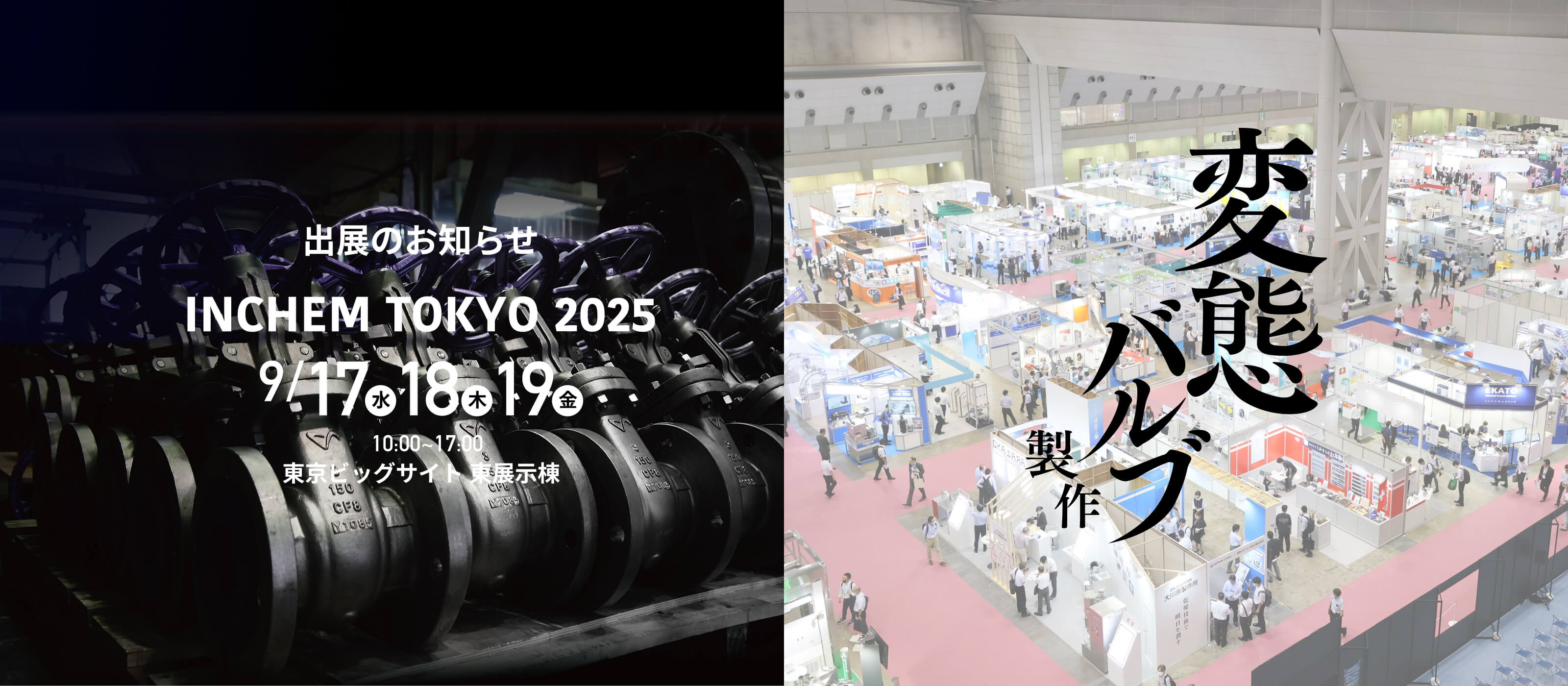 出展のお知らせ INCHEM TOKYO 2025 9/17(水) 18(木) 19(金) 10:00~17:00 東京ビッグサイト 東展示棟 | 変態バルブ製作
